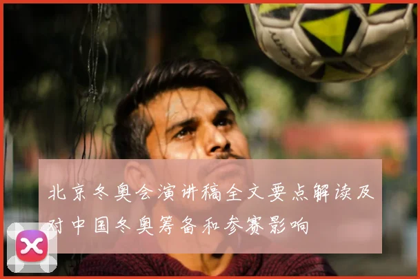 北京冬奥会演讲稿全文要点解读及对中国冬奥筹备和参赛影响