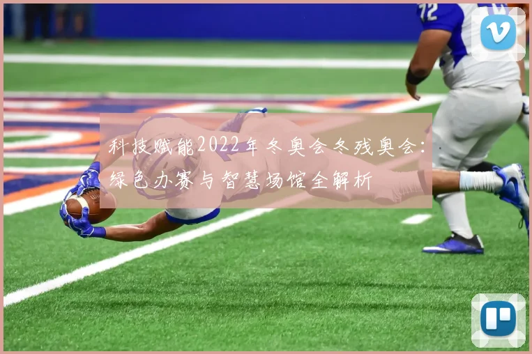 科技赋能2022年冬奥会冬残奥会：绿色办赛与智慧场馆全解析