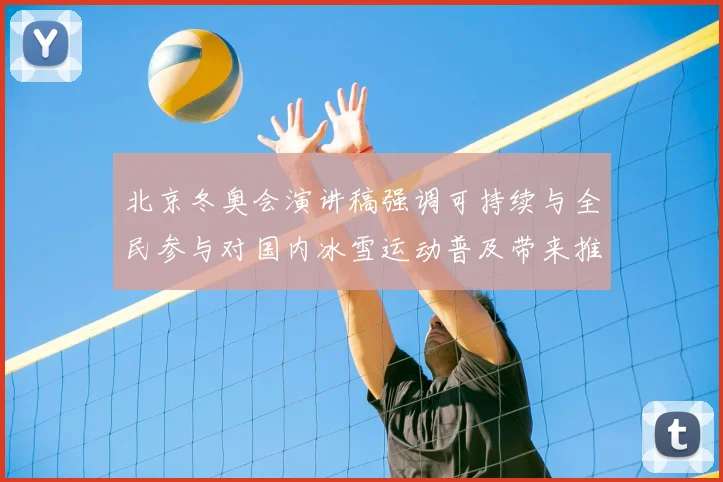 北京冬奥会演讲稿强调可持续与全民参与对国内冰雪运动普及带来推动