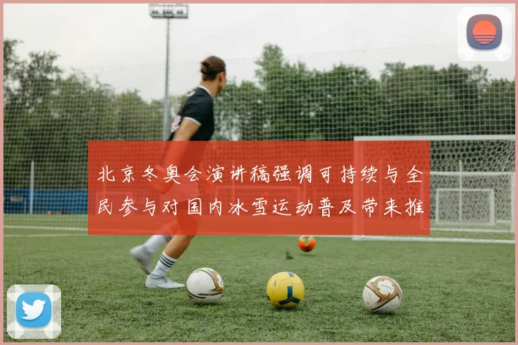 北京冬奥会演讲稿强调可持续与全民参与对国内冰雪运动普及带来推动